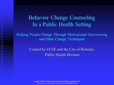 Behavior Change Counseling In a Public Health Setting Helping People Change Through Motivational Interviewing and Other Change Techniques Created by UCSF.