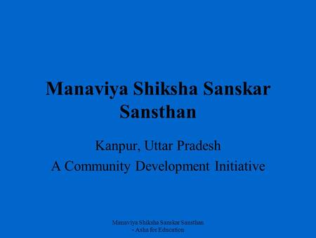 Manaviya Shiksha Sanskar Sansthan - Asha for Education Manaviya Shiksha Sanskar Sansthan Kanpur, Uttar Pradesh A Community Development Initiative.