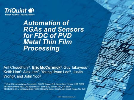 © 2013 TriQuint Semiconductor, Inc. Automation of RGAs and Sensors for FDC of PVD Metal Thin Film Processing Arif Choudhury 1, Eric McCormick 1, Guy Takayesu.