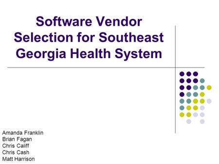 Software Vendor Selection for Southeast Georgia Health System Amanda Franklin Brian Fagan Chris Califf Chris Cash Matt Harrison.