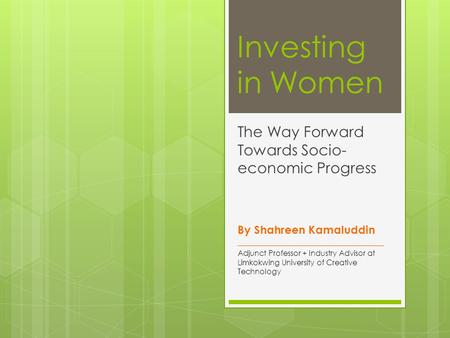 Investing in Women The Way Forward Towards Socio- economic Progress By Shahreen Kamaluddin _______________________________________ Adjunct Professor +