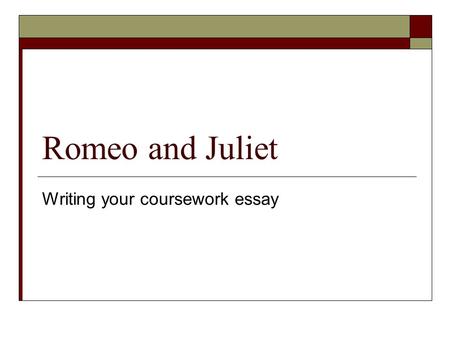 Romeo and Juliet Writing your coursework essay. Lesson objectives:  WALT - Use point evidence explanation (PEE) to analyse a character  WILF - A detailed.