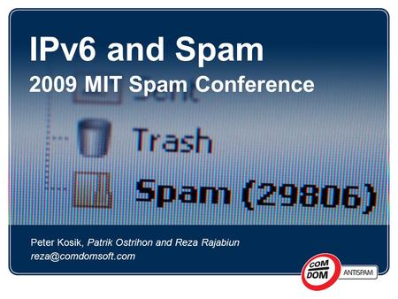 © ComDom Software |  | | IPv6 and Spam 2009 MIT Spam Conference Peter Kosik, Patrik Ostrihon and Reza Rajabiun
