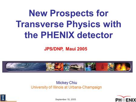 Mickey Chiu University of Illinois at Urbana-Champaign JPS/DNP, Maui 2005 September 18, 2005 New Prospects for Transverse Physics with the PHENIX detector.