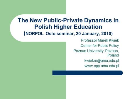 The New Public-Private Dynamics in Polish Higher Education ( NORPOL Oslo seminar, 20 January, 2010) Professor Marek Kwiek Center for Public Policy Poznan.