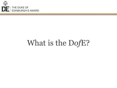 What is the DofE?. The DofE is… You achieve an Award by completing a personal programme of activities in four sections: Volunteering: undertaking service.