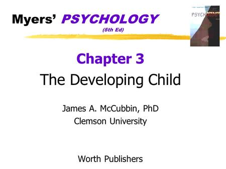 Myers’ PSYCHOLOGY (5th Ed) Chapter 3 The Developing Child James A. McCubbin, PhD Clemson University Worth Publishers.