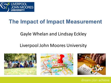 The Impact of Impact Measurement Gayle Whelan and Lindsay Eckley Liverpool John Moores University.