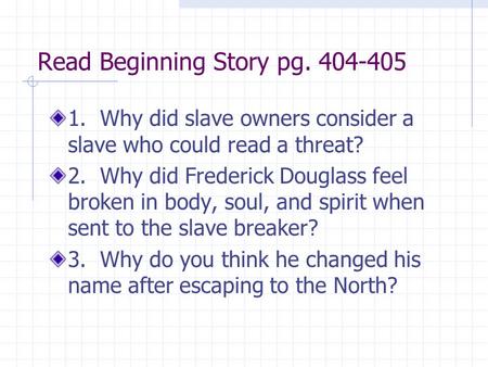 Read Beginning Story pg. 404-405 1. Why did slave owners consider a slave who could read a threat? 2. Why did Frederick Douglass feel broken in body, soul,