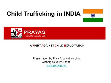 1 Child Trafficking in INDIA Presentation by Priya Agarwal-Harding Glenelg Country School www.glenelg.org A FIGHT AGAINST CHILD EXPLOITATION.