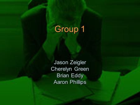 Group 1 Jason Zeigler Cherelyn Green Brian Eddy Aaron Phillips Jason Zeigler Cherelyn Green Brian Eddy Aaron Phillips.