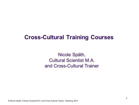 1 Cross-Cultural Training Courses Nicole Späth, Cultural Scientist M.A. and Cross-Cultural Trainer © Nicole Späth, Cultural Scientist M.A. and Cross-Cultural.