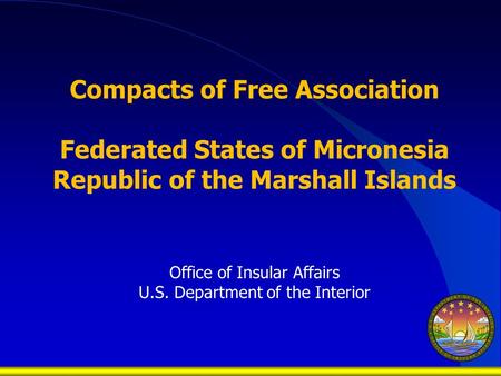 Compacts of Free Association Federated States of Micronesia Republic of the Marshall Islands Office of Insular Affairs U.S. Department of the Interior.