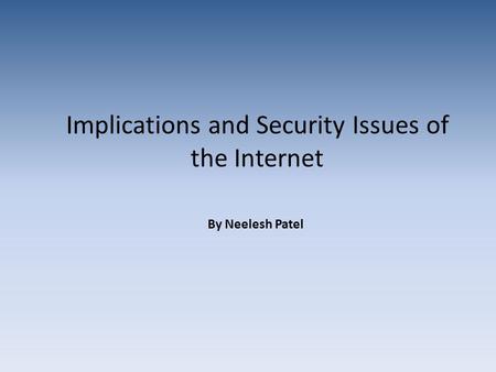 Implications and Security Issues of the Internet By Neelesh Patel.