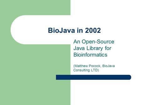 BioJava in 2002 An Open-Source Java Library for Bioinformatics (Matthew Pocock, BioJava Consulting LTD)