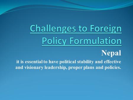 Nepal it is essential to have political stability and effective and visionary leadership, proper plans and policies.