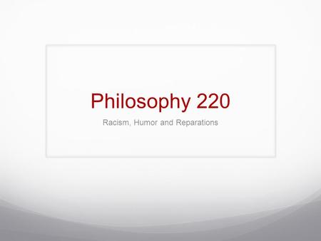 Philosophy 220 Racism, Humor and Reparations. A Cultural Concept Though it didn’t seem necessary to begin with a definition of biological sexual difference,