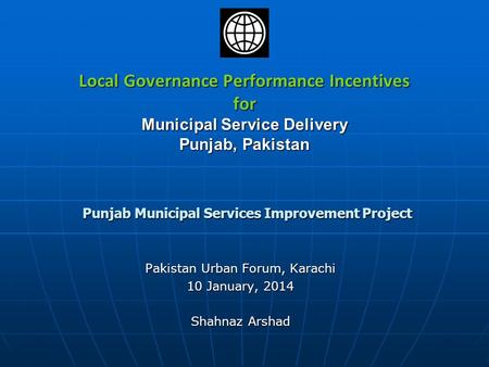 Local Governance Performance Incentives for Municipal Service Delivery Punjab, Pakistan Punjab Municipal Services Improvement Project Pakistan Urban Forum,
