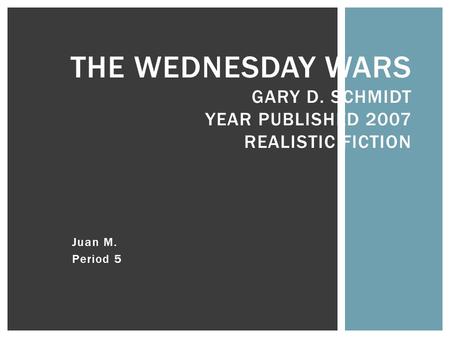 Juan M. Period 5 THE WEDNESDAY WARS GARY D. SCHMIDT YEAR PUBLISHED 2007 REALISTIC FICTION.