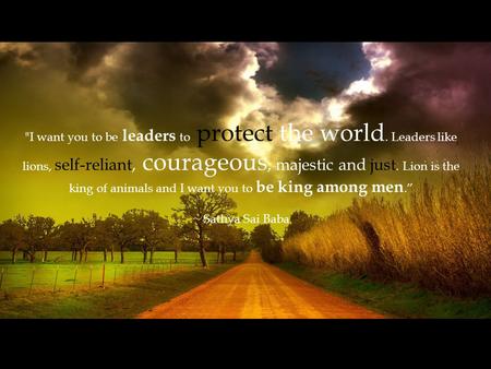 I want you to be leaders to protect the world. Leaders like lions, self-reliant, courageous, majestic and just. Lion is the king of animals and I want.
