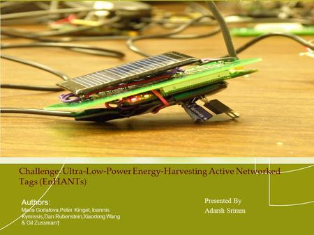 Challenge: Ultra-Low-Power Energy-Harvesting Active Networked Tags (EnHANTs) Presented By Adarsh Sriram Authors: Maria Gorlatova,Peter Kinget, Ioannis.