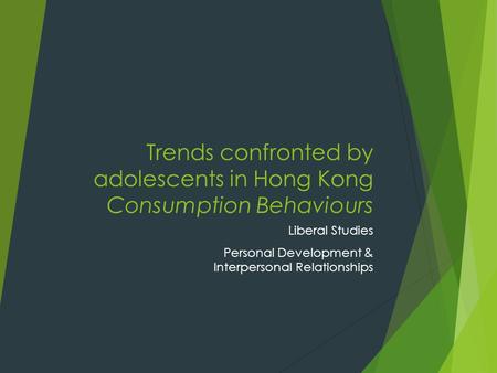Trends confronted by adolescents in Hong Kong Consumption Behaviours Liberal Studies Personal Development & Interpersonal Relationships.