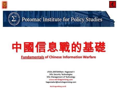 中國信息戰的基礎 Fundamentals of Chinese Information Warfare LTCOL (RET)William Hagestad II MSc Security Technologies MSc Management of Technology www.red-dragonrising.com.