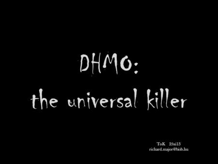 DHMO: the universal killer ToK 25xi13