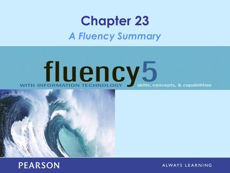 Chapter 23 A Fluency Summary. Copyright © 2013 Pearson Education, Inc. Publishing as Pearson Addison-Wesley Learning Objectives Discuss how being Fluent.