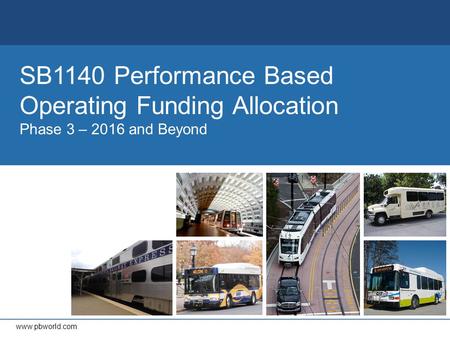 Www.pbworld.com SB1140 Performance Based Operating Funding Allocation Phase 3 – 2016 and Beyond.