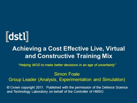 Achieving a Cost Effective Live, Virtual and Constructive Training Mix “Helping MOD to make better decisions in an age of uncertainty” Simon Foale Group.