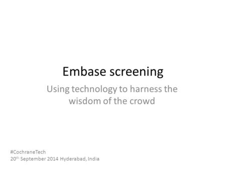 Embase screening Using technology to harness the wisdom of the crowd #CochraneTech 20 th September 2014 Hyderabad, India.