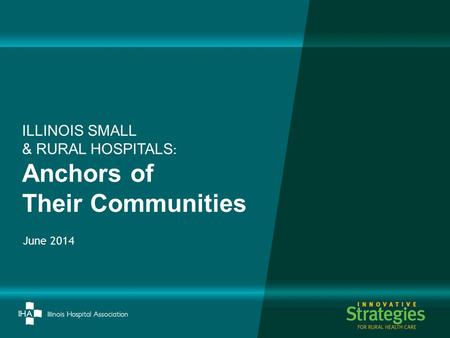 June 2014 ILLINOIS SMALL & RURAL HOSPITALS : Anchors of Their Communities.
