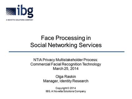 Face Processing in Social Networking Services NTIA Privacy Multistakeholder Process: Commercial Facial Recognition Technology March 25, 2014 Olga Raskin.