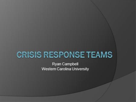 Ryan Campbell Western Carolina University. Definition:  Crisis response teams are groups of dedicated, professionally trained adults who provide 24-hour.