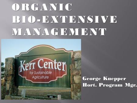 ORGANICBIO-EXTENSIVEMANAGEMENT George Kuepper Hort. Program Mgr.