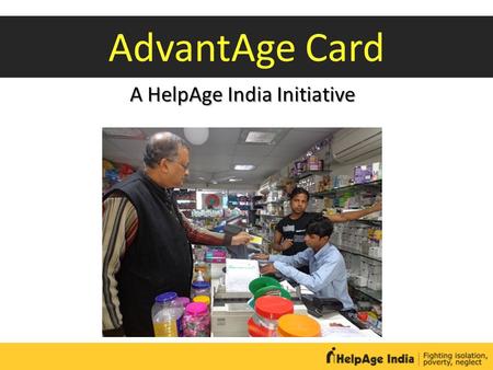 A HelpAge India Initiative AdvantAge Card. Discount card for 50+ Elders claim discounts on products and services at over 5000 retail outlets in 320 cities.