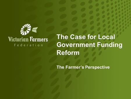The Case for Local Government Funding Reform The Farmer’s Perspective.