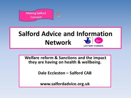 Welfare reform & Sanctions and the impact they are having on health & wellbeing. Dale Eccleston – Salford CAB www.salfordadvice.org.uk Salford Advice and.