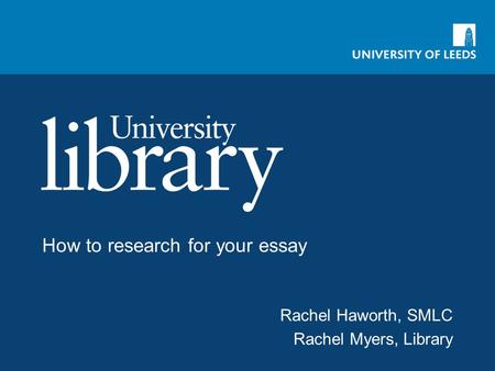 How to research for your essay Rachel Haworth, SMLC Rachel Myers, Library.