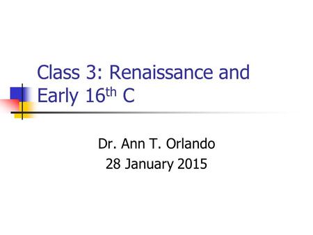 Class 3: Renaissance and Early 16 th C Dr. Ann T. Orlando 28 January 2015.