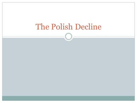 The Polish Decline. Polish Decline Seventeenth century Poland was a strong state. As a result of population reduction from wars in the early eighteenth.