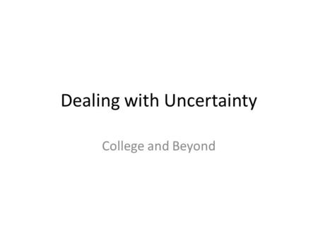 Dealing with Uncertainty College and Beyond. Overview What is uncertainty Situations of uncertainty How to deal with uncertainty Benefits when dealing.