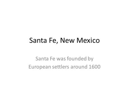 Santa Fe, New Mexico Santa Fe was founded by European settlers around 1600.