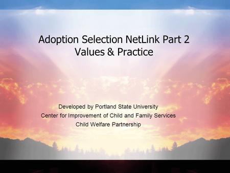Developed by Portland State University Center for Improvement of Child and Family Services Child Welfare Partnership Adoption Selection NetLink Part 2.