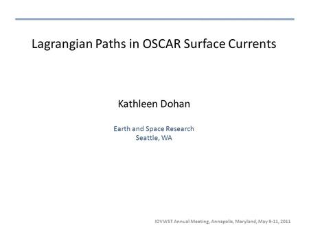 IOVWST Annual Meeting, Annapolis, Maryland, May 9-11, 2011 Lagrangian Paths in OSCAR Surface Currents Kathleen Dohan Earth and Space Research Seattle,
