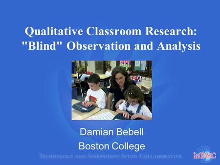 Qualitative Classroom Research: Blind Observation and Analysis Damian Bebell Boston College.