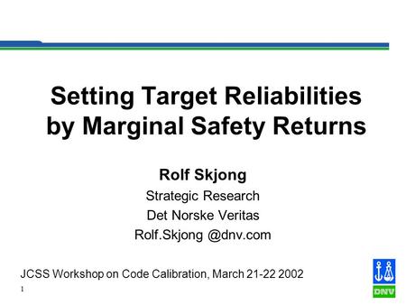 1 Setting Target Reliabilities by Marginal Safety Returns Rolf Skjong Strategic Research Det Norske Veritas JCSS Workshop on Code.