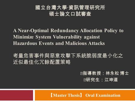 ‧指導教授：林永松 博士 【 Master Thesis 】 Oral Examination A Near-Optimal Redundancy Allocation Policy to Minimize System Vulnerability against Hazardous Events and.