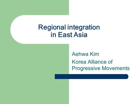 Regional integration in East Asia Aehwa Kim Korea Alliance of Progressive Movements.
